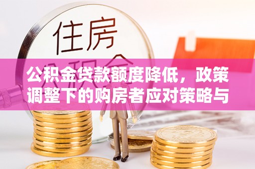城厢公积金贷款额度降低，政策调整下的购房者应对策略与未来趋势