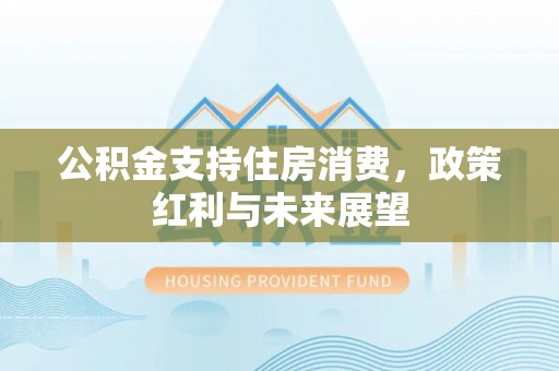 城厢公积金支持住房消费，政策红利与未来展望