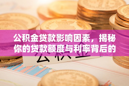 城厢公积金贷款影响因素，揭秘你的贷款额度与利率背后的秘密
