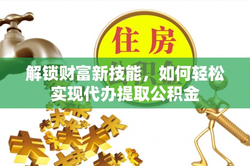城厢解锁财富新技能，如何轻松实现代办提取公积金