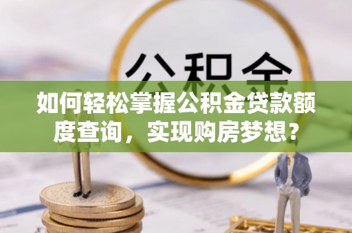 城厢如何轻松掌握公积金贷款额度查询，实现购房梦想？