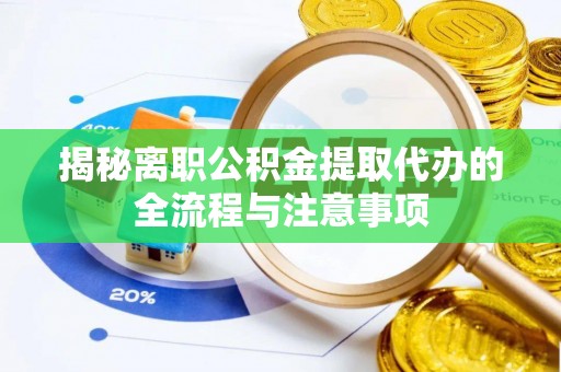 城厢揭秘离职公积金提取代办的全流程与注意事项