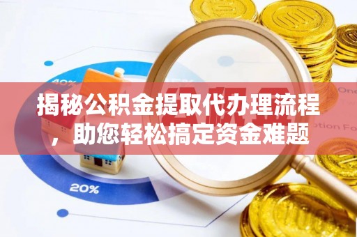 城厢揭秘公积金提取代办理流程，助您轻松搞定资金难题