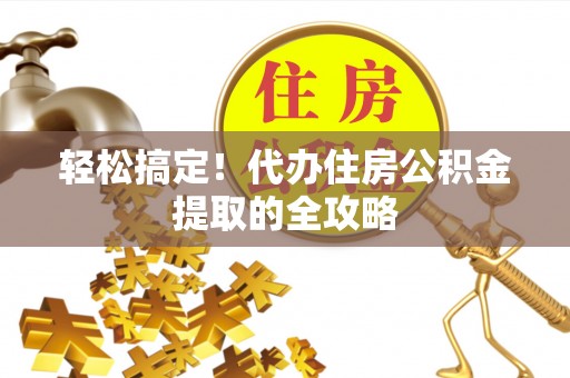 城厢轻松搞定！代办住房公积金提取的全攻略