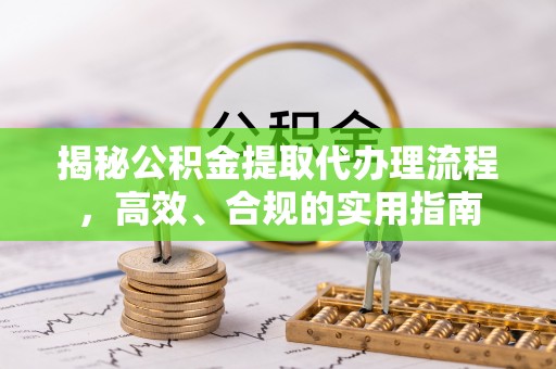 城厢揭秘公积金提取代办理流程，高效、合规的实用指南