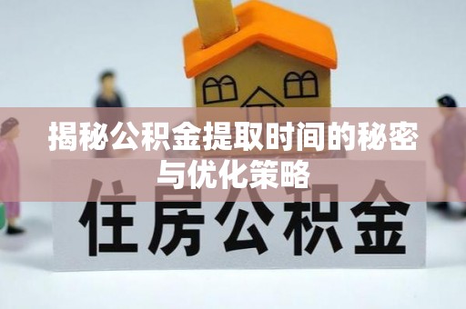 城厢揭秘公积金提取时间的秘密与优化策略