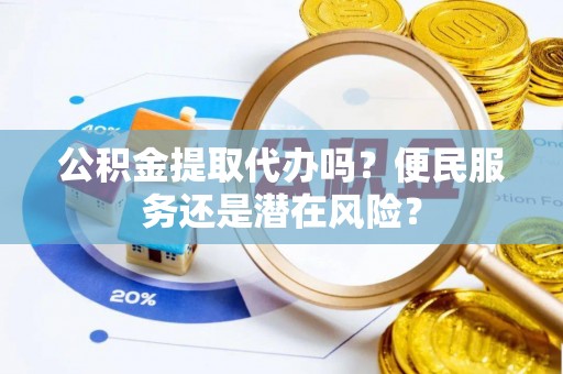 城厢公积金提取代办吗？便民服务还是潜在风险？