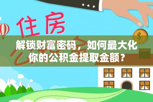 城厢解锁财富密码，如何最大化你的公积金提取金额？