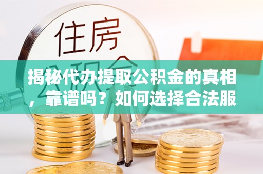 城厢揭秘代办提取公积金的真相，靠谱吗？如何选择合法服务？