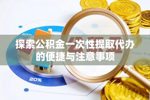 城厢探索公积金一次性提取代办的便捷与注意事项