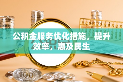 城厢公积金服务优化措施，提升效率，惠及民生