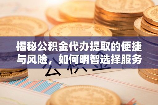 城厢揭秘公积金代办提取的便捷与风险，如何明智选择服务？