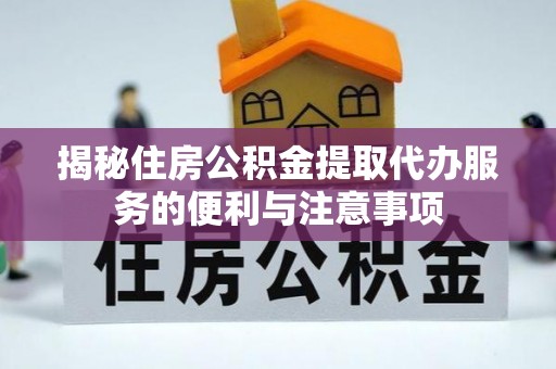 城厢揭秘住房公积金提取代办服务的便利与注意事项