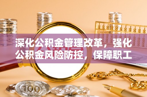 城厢深化公积金管理改革，强化公积金风险防控，保障职工权益