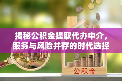 城厢揭秘公积金提取代办中介，服务与风险并存的时代选择