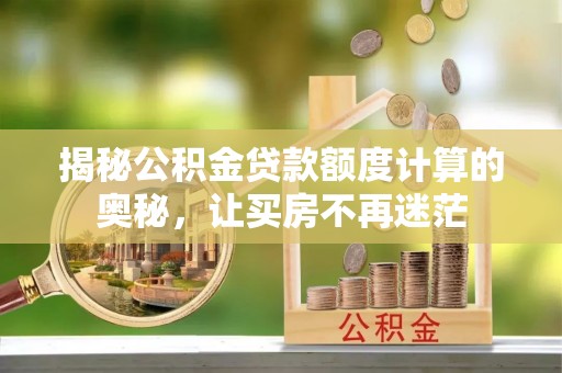 城厢揭秘公积金贷款额度计算的奥秘，让买房不再迷茫