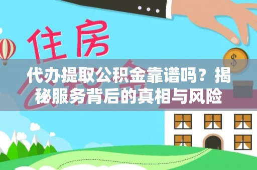 城厢代办提取公积金靠谱吗？揭秘服务背后的真相与风险