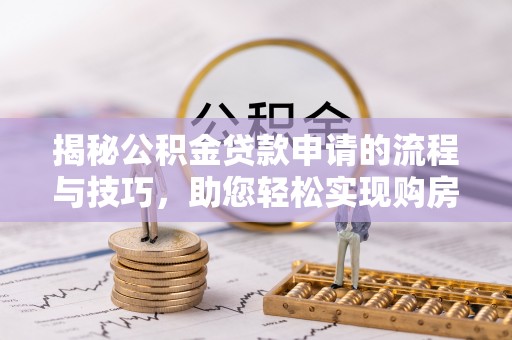 城厢揭秘公积金贷款申请的流程与技巧，助您轻松实现购房梦