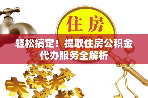 城厢轻松搞定！提取住房公积金代办服务全解析