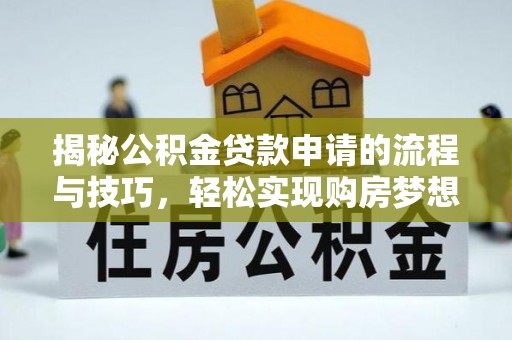 城厢揭秘公积金贷款申请的流程与技巧，轻松实现购房梦想