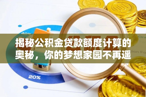 城厢揭秘公积金贷款额度计算的奥秘，你的梦想家园不再遥不可及