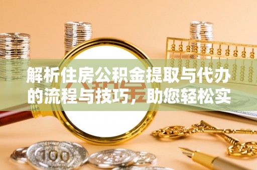 城厢解析住房公积金提取与代办的流程与技巧，助您轻松实现资金流动