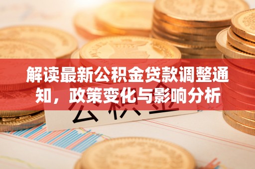 城厢解读最新公积金贷款调整通知，政策变化与影响分析