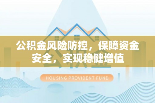 城厢公积金风险防控，保障资金安全，实现稳健增值