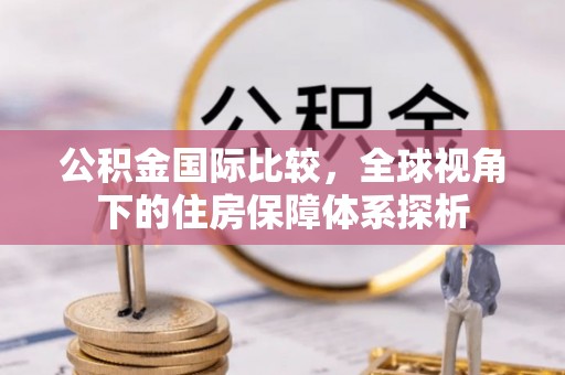城厢公积金国际比较，全球视角下的住房保障体系探析