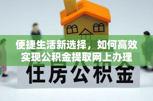 城厢便捷生活新选择，如何高效实现公积金提取网上办理