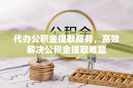 城厢代办公积金提取服务，高效解决公积金提取难题
