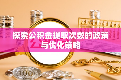 城厢探索公积金提取次数的政策与优化策略