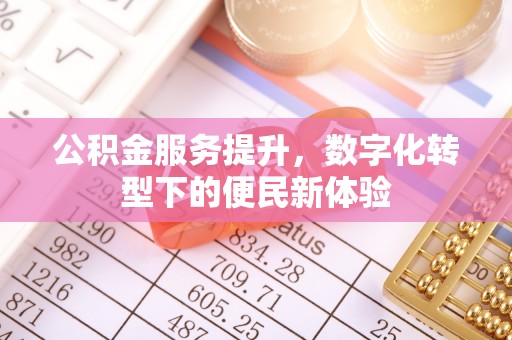 城厢公积金服务提升，数字化转型下的便民新体验