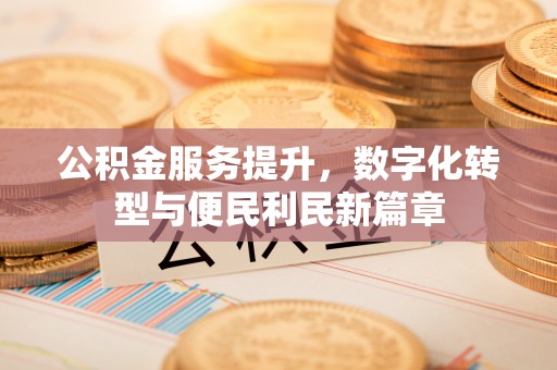 城厢公积金服务提升，数字化转型与便民利民新篇章
