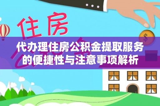 城厢代办理住房公积金提取服务的便捷性与注意事项解析