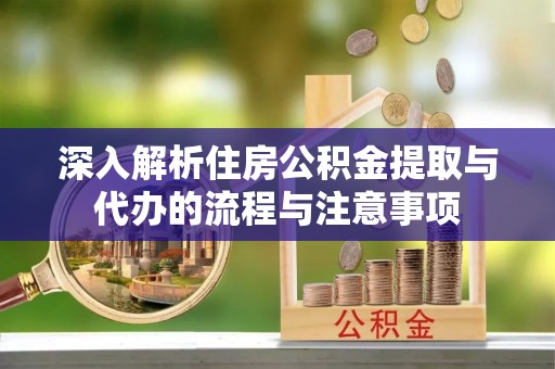 城厢深入解析住房公积金提取与代办的流程与注意事项