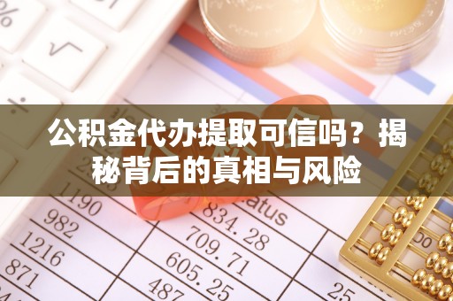 城厢公积金代办提取可信吗？揭秘背后的真相与风险
