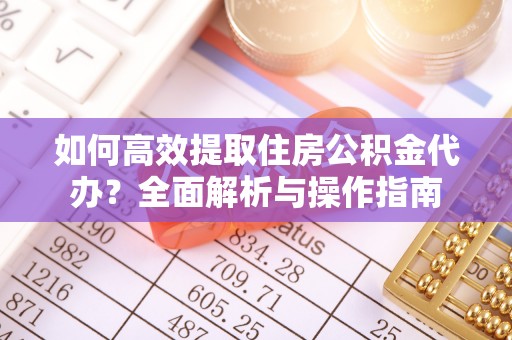 城厢如何高效提取住房公积金代办？全面解析与操作指南