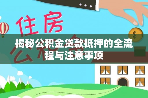 城厢揭秘公积金贷款抵押的全流程与注意事项