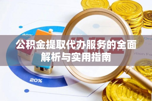 城厢公积金提取代办服务的全面解析与实用指南