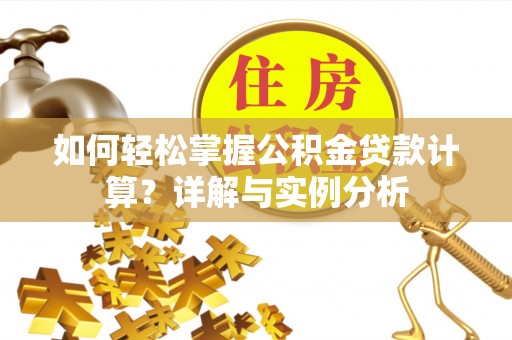 城厢如何轻松掌握公积金贷款计算？详解与实例分析