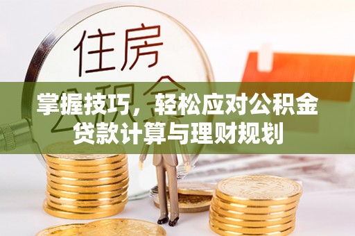 城厢掌握技巧，轻松应对公积金贷款计算与理财规划