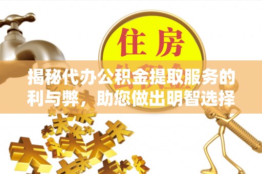 城厢揭秘代办公积金提取服务的利与弊，助您做出明智选择