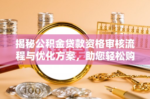 城厢揭秘公积金贷款资格审核流程与优化方案，助您轻松购房
