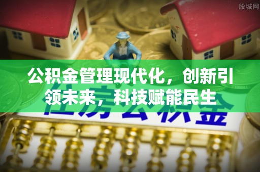 城厢公积金管理现代化，创新引领未来，科技赋能民生