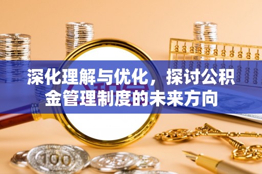 城厢深化理解与优化，探讨公积金管理制度的未来方向