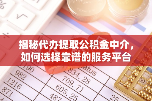 城厢揭秘代办提取公积金中介，如何选择靠谱的服务平台