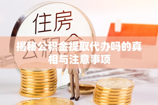 城厢揭秘公积金提取代办吗的真相与注意事项