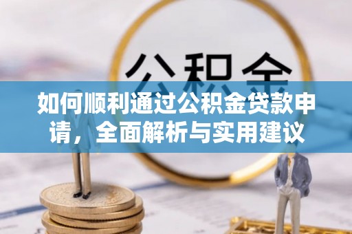 城厢如何顺利通过公积金贷款申请，全面解析与实用建议