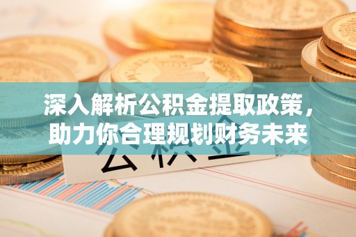 城厢深入解析公积金提取政策，助力你合理规划财务未来